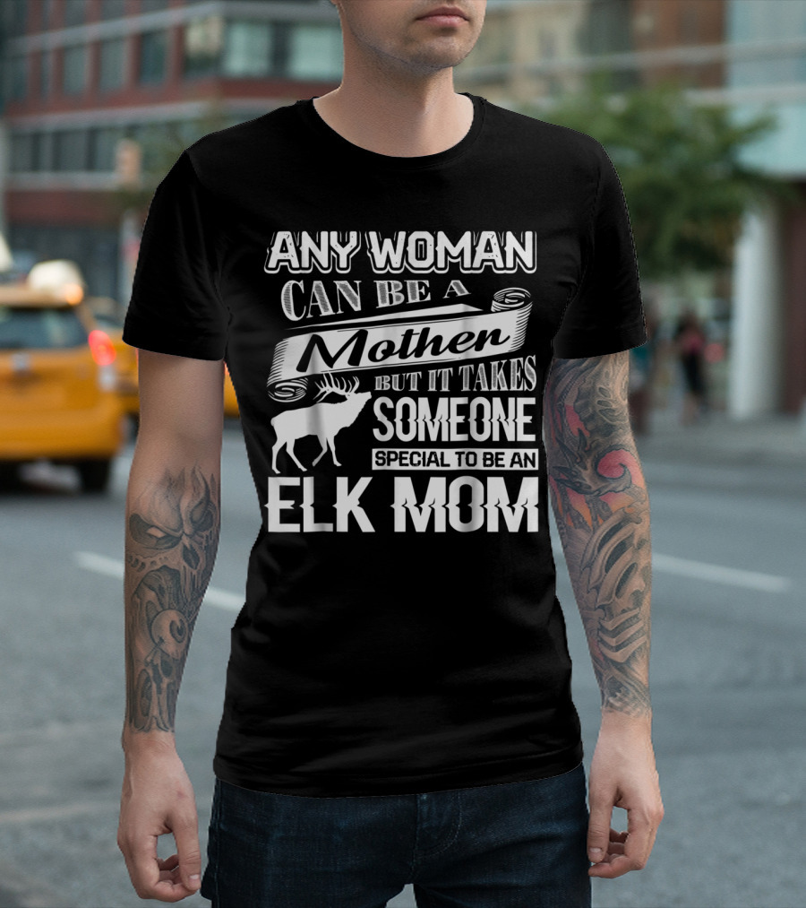 Any Woman Can Be a Mother But It Takes Someone Special to Be an Elk Mom T-Shirt