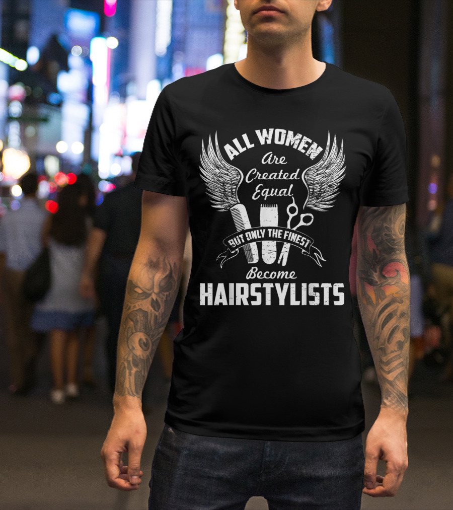 All Women Are Created Equal But Only The Finest Become Hairstylists T-Shirt