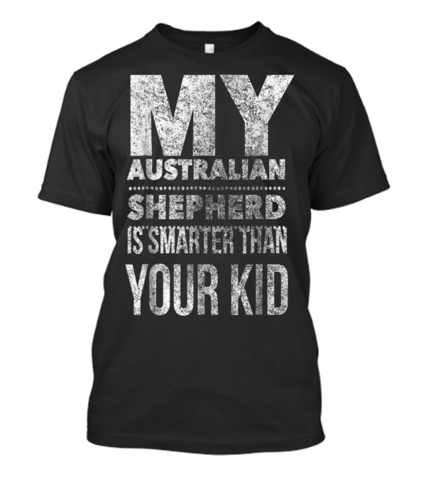 Australian Shepherd Dad My Aussie Is Smarter Than Your Kid T-Shirt