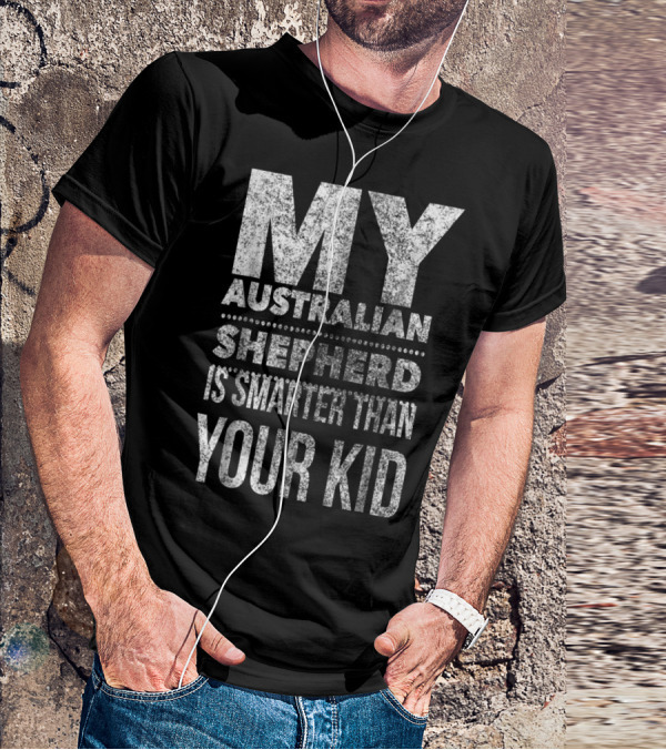 Australian Shepherd Dad My Aussie Is Smarter Than Your Kid T-Shirt