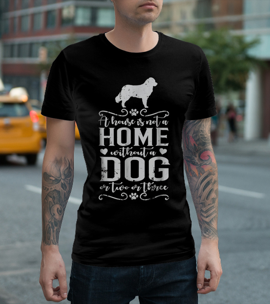 Bernese Mountain Dog A House Is Not A Home Without A Dog Or Two Or Three Dog Mom13 T-Shirt