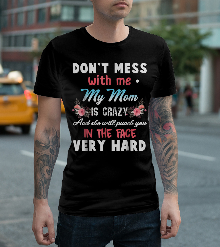 DON'T MESS WITH ME MY MOM IS CRAZY AND SHE WILL PUNCH YOU IN THE FACE VERY HARD T-Shirt