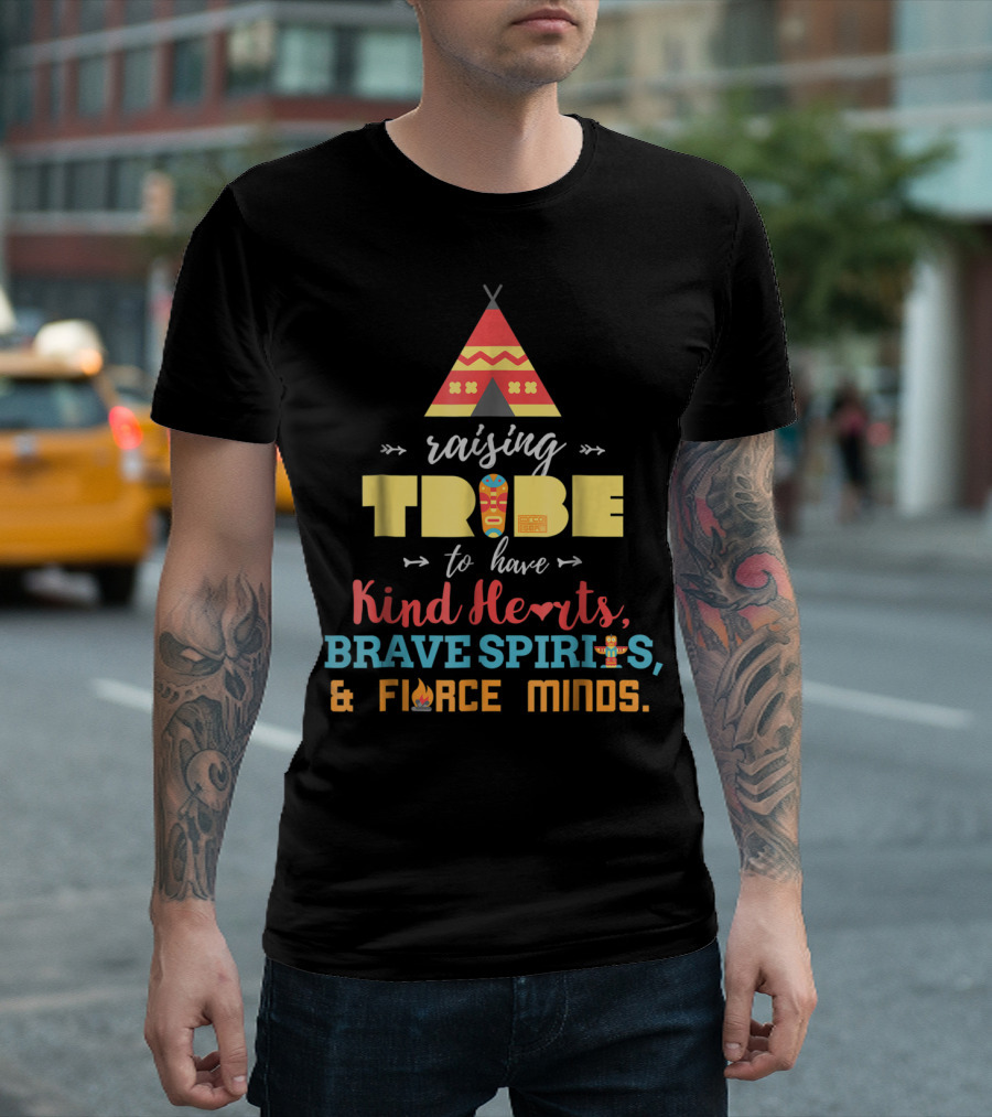 Raising Tribe to Have Kind Hearts Brave Spirits Fierce Minds T-Shirt