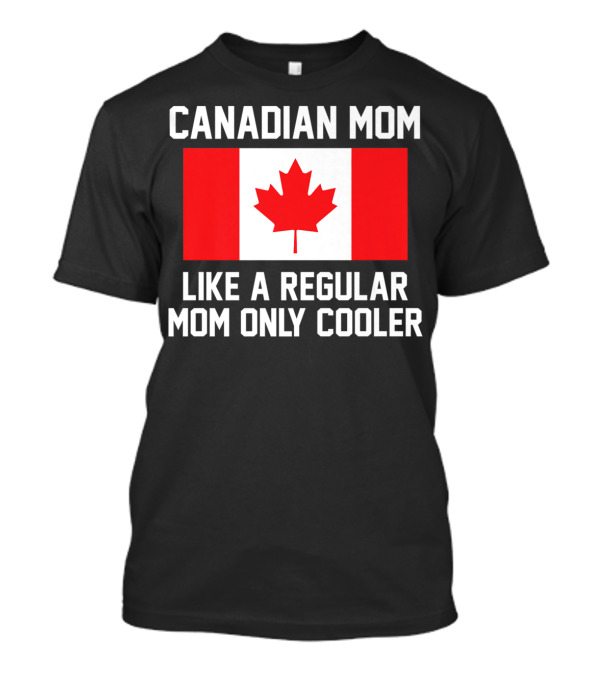 Canadian Mom Like A Regular Mom Only Cooler Canada Flag T-Shirt