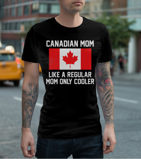 Canadian Mom Like A Regular Mom Only Cooler Canada Flag T-Shirt