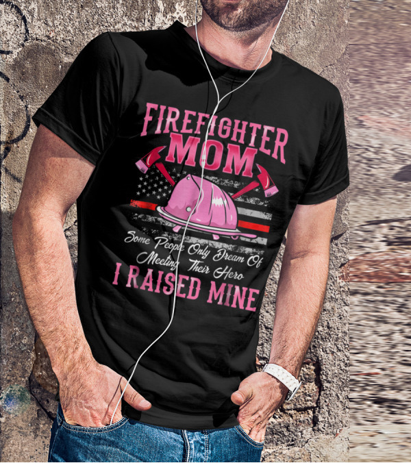 Firefighter Mom Hero I Raised Mine Some People Only Dream Of Meeting Their Hero Thin Red Line T-Shirt