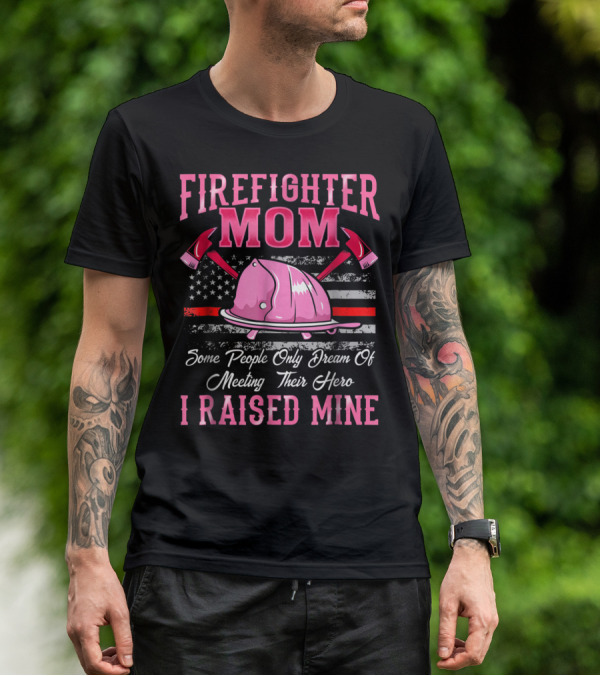 Firefighter Mom Hero I Raised Mine Some People Only Dream Of Meeting Their Hero Thin Red Line T-Shirt
