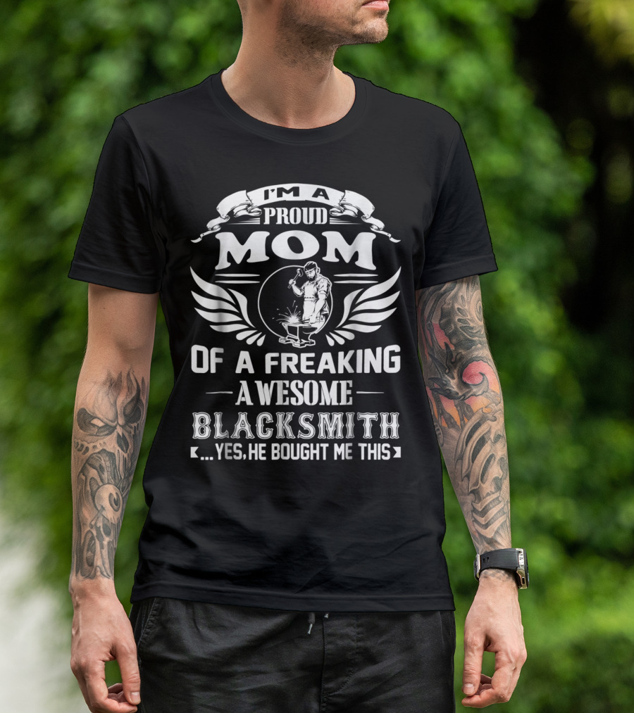 I'm A Proud Mom Of A Freaking Awesome Blacksmith T-Shirt