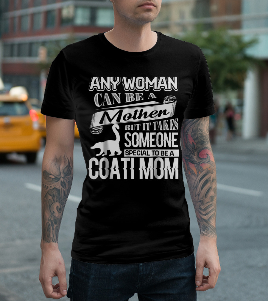 Any Woman Can Be a Mother But It Takes Someone Special to Be a Coati Mom T-Shirt