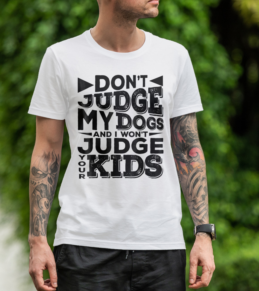 Don't Judge My Dogs And I Won't Judge Your Kids T-Shirt