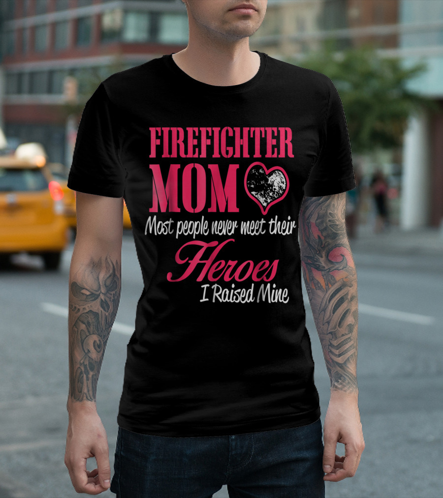 Firefighter Mom Heart Most People Never Meet Their Heroes I Raised Mine Hero31 T-Shirt