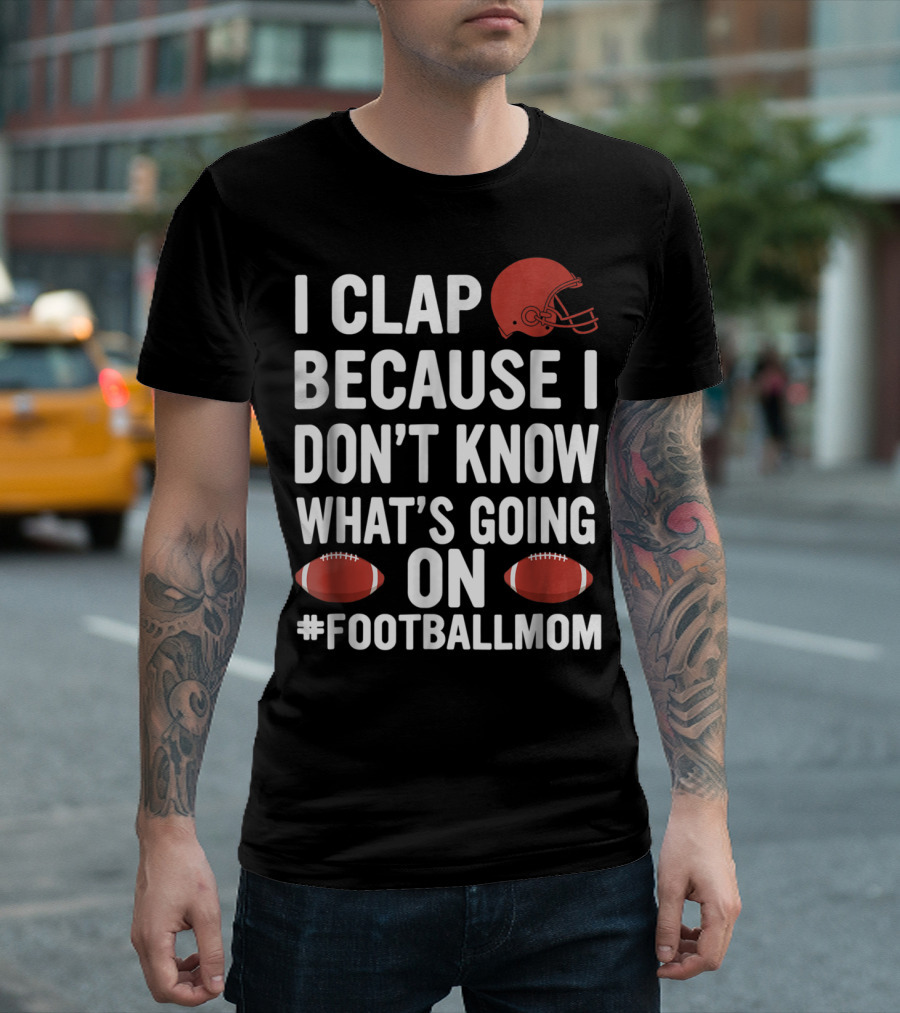 I Clap Because I Don't Know What's Going On #FootballMom T-Shirt