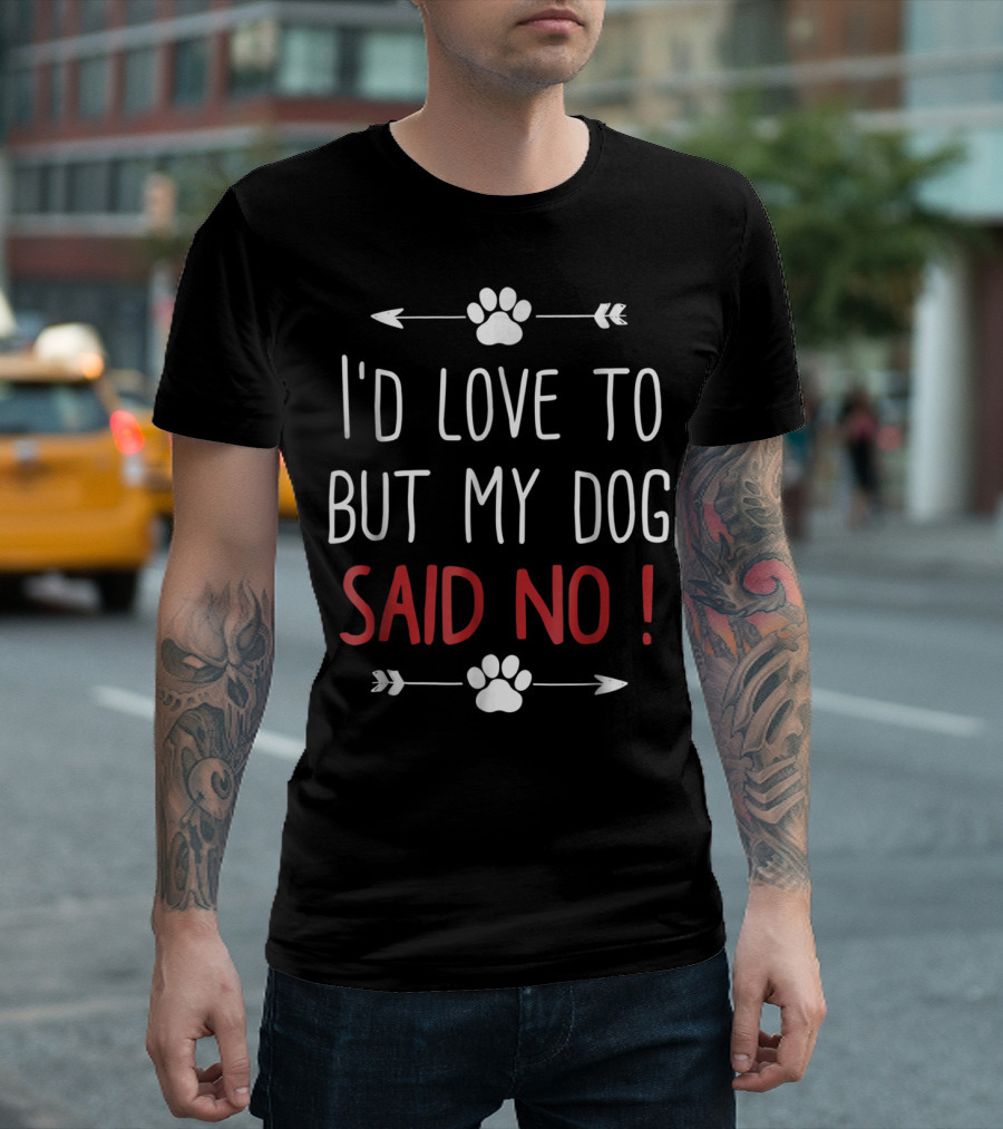 I'd Love To But My Dog Said No Funny Dog Lover Pet Owner T-Shirt