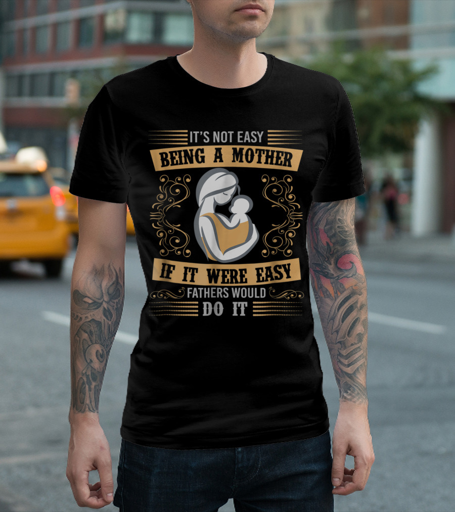 It's Not Easy Being a Mother If It Were Easy Fathers Would Do It T-Shirt