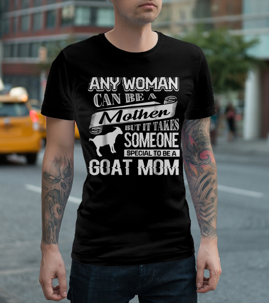 Any Woman Can Be a Mother But It Takes Someone Special to Be a Goat Mom T-Shirt
