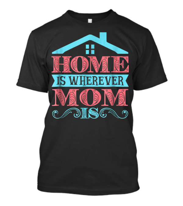 Home Is Wherever Mom Is T-Shirt