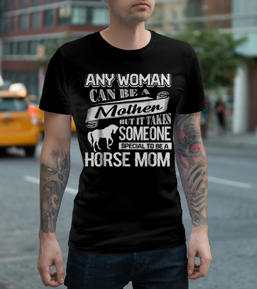 ANY WOMAN CAN BE A MOTHER BUT IT TAKES SOMEONE SPECIAL TO BE A HORSE MOM T-Shirt