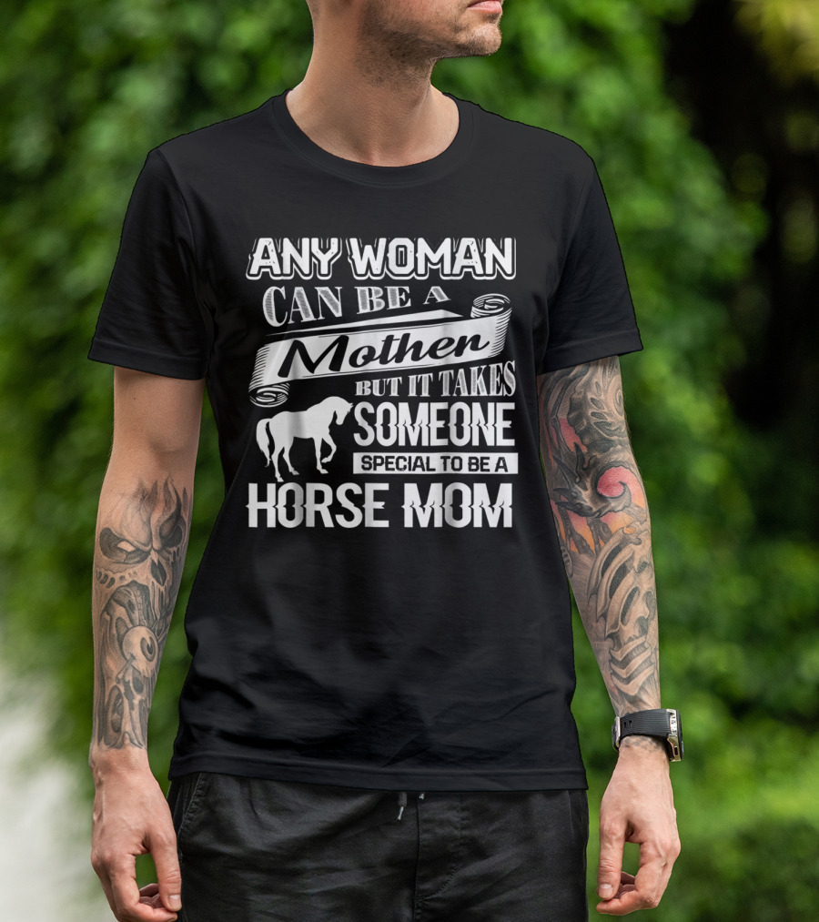 ANY WOMAN CAN BE A MOTHER BUT IT TAKES SOMEONE SPECIAL TO BE A HORSE MOM T-Shirt