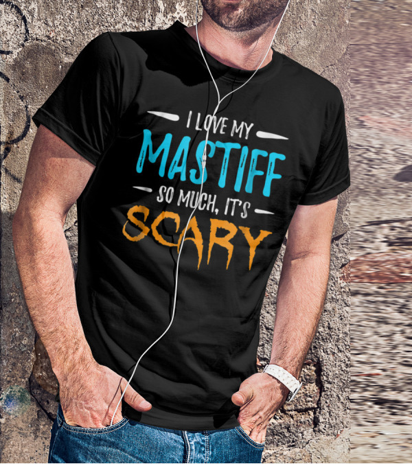 I Love My Mastiff So Much It’s Scary T-Shirt