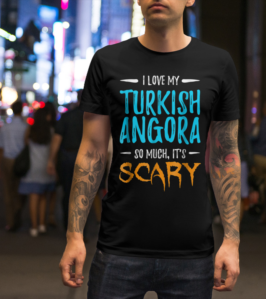I Love My Turkish Angora So Much It's Scary T-Shirt