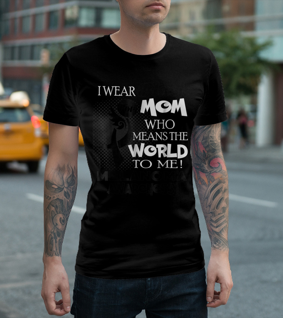 I Wear Black For Mom Who Means The World To Me Melanoma Awareness T-Shirt