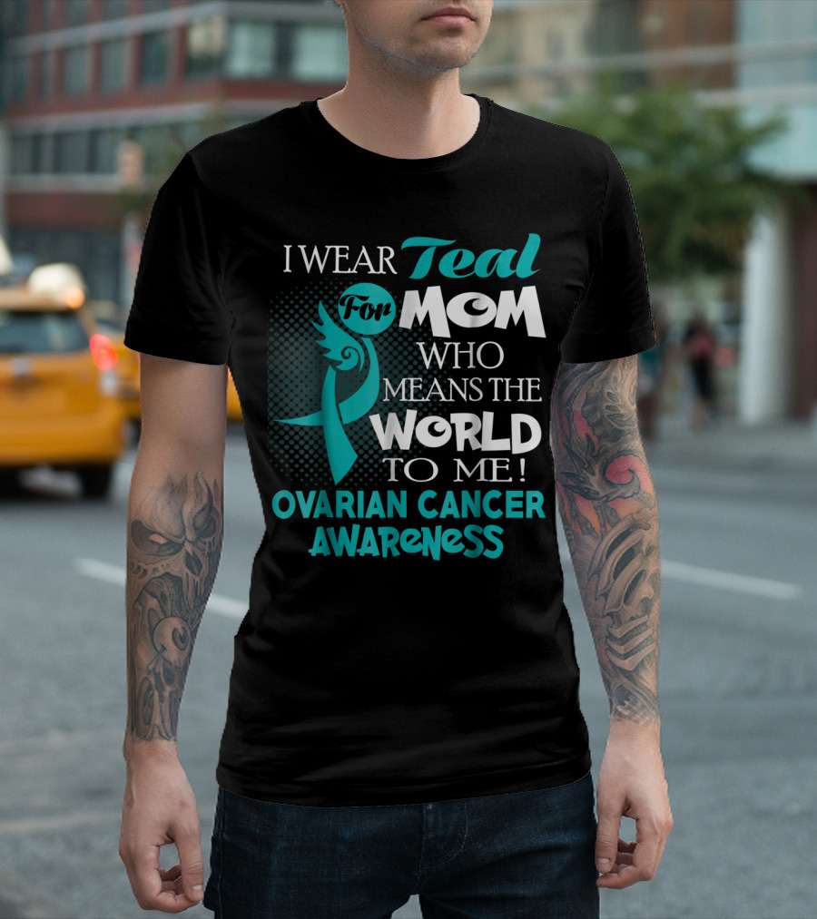 I Wear Teal For Mom Who Means the World to Me Ovarian Cancer Awareness T-Shirt