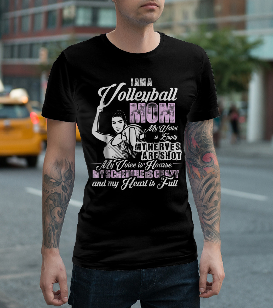 I Am a Volleyball Mom My Wallet Is Empty My Nerves Are Shot My Voice Is Hoarse My Schedule Is Crazy and My Heart Is Full T-Shirt