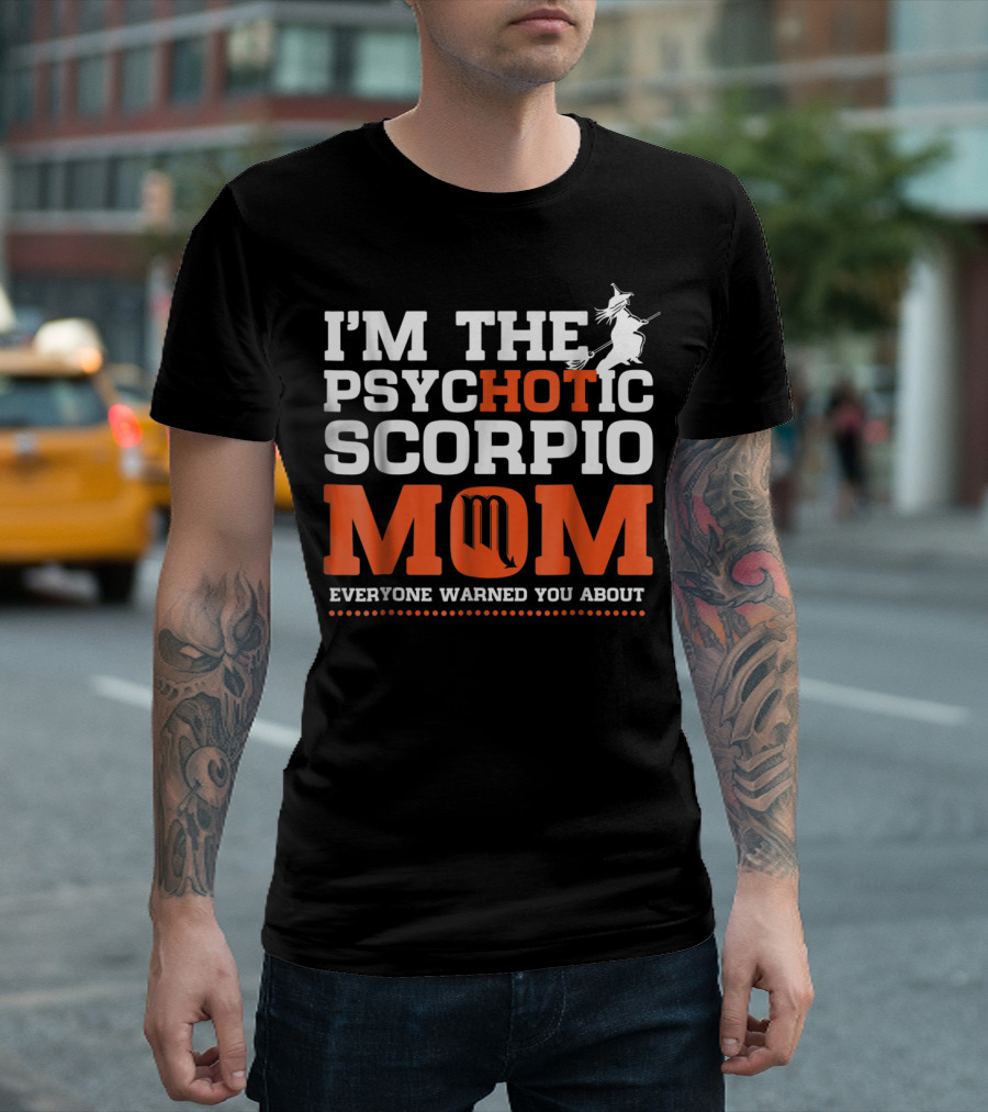 I'M THE PSYCHOTIC SCORPIO MOM EVERYONE WARNED YOU ABOUT T-Shirt