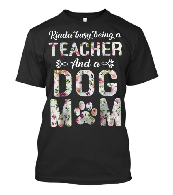 Kinda Busy Being A Teacher And A Dog Mom Floral Paw Prints T-Shirt