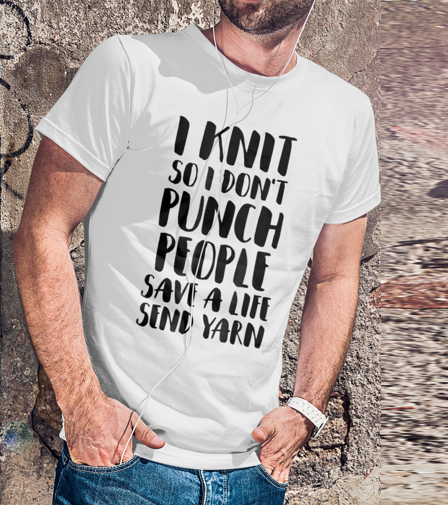 I Knit So I Don't Punch People Save A Life Send Yarn T-Shirt