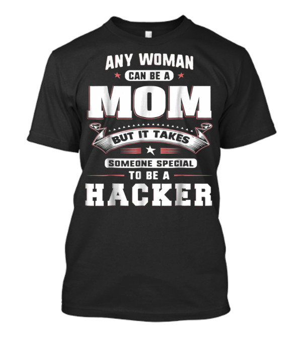 Any Woman Can Be A Mom But It Takes Someone Special To Be A Hacker T-Shirt