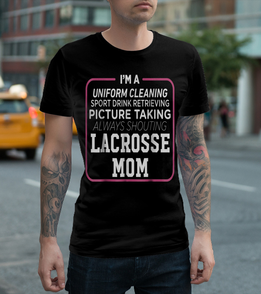 I'm a Uniform Cleaning Sport Drink Retrieving Picture Taking Always Shouting Lacrosse Mom T-Shirt