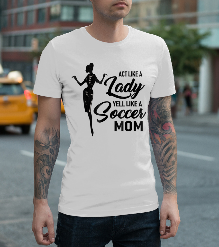 Act Like A Lady Yell Like A Soccer Mom T-Shirt