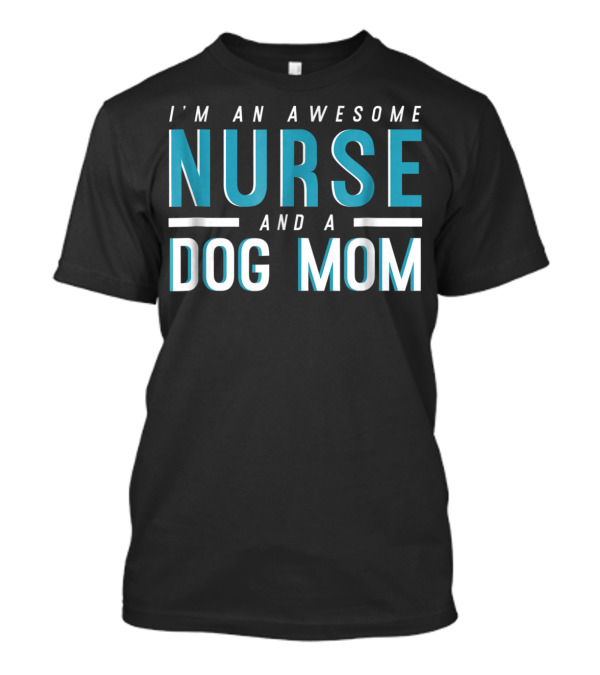I'm An Awesome Nurse And A Dog Mom T-Shirt