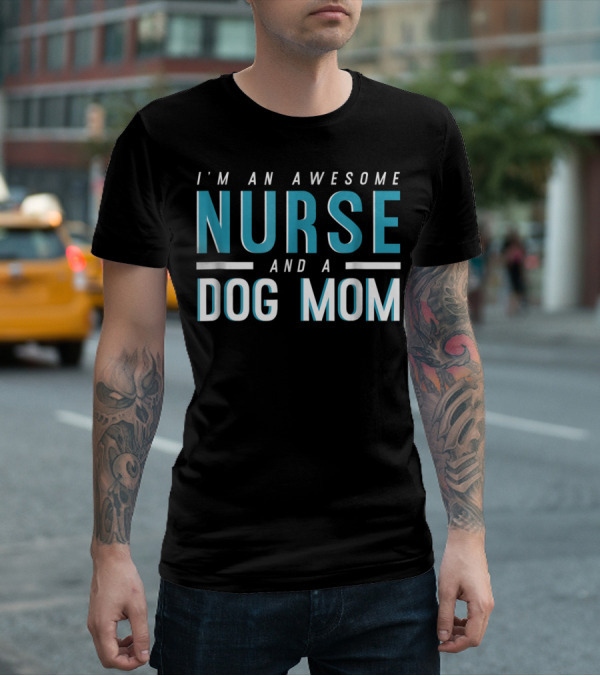 I'm An Awesome Nurse And A Dog Mom T-Shirt