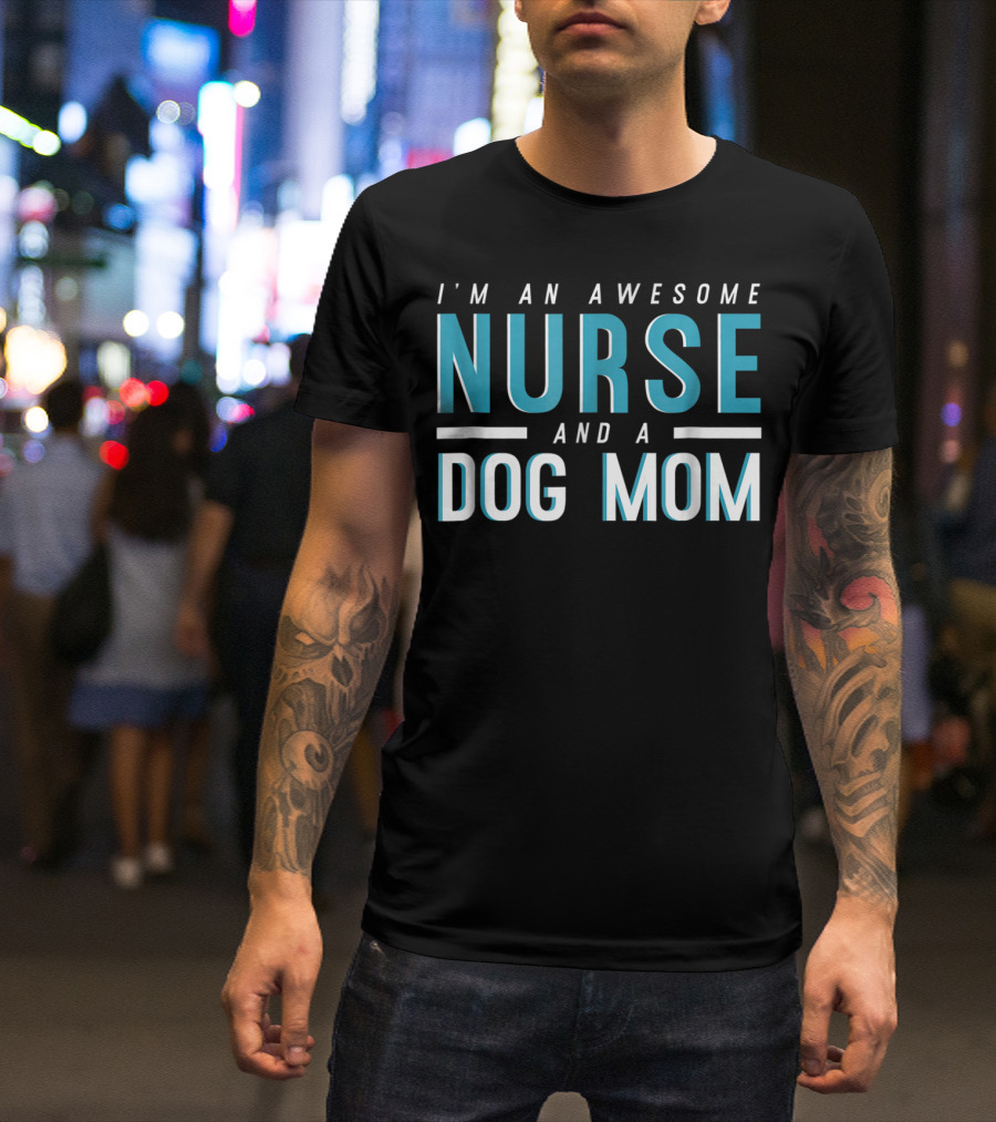 I'm An Awesome Nurse And A Dog Mom T-Shirt