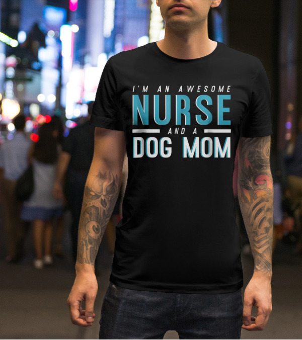 I'm An Awesome Nurse And A Dog Mom T-Shirt