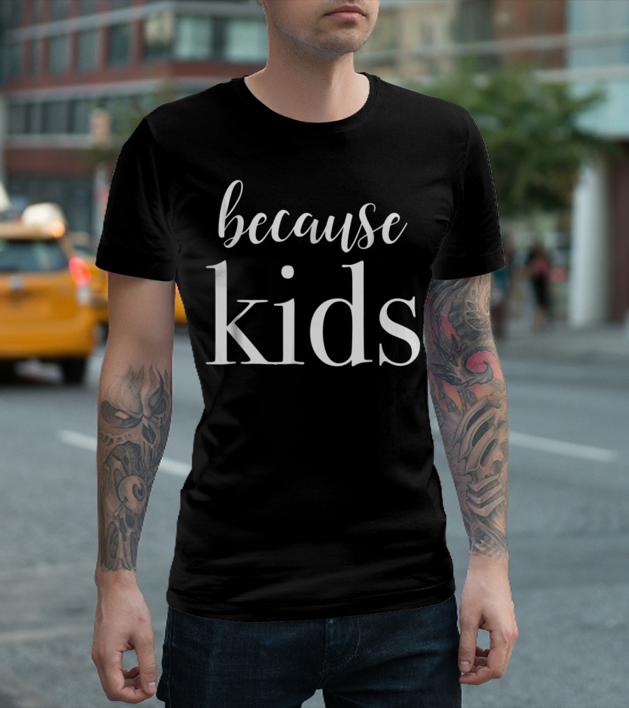 Because Kids Funny Parenting Mom T-Shirt