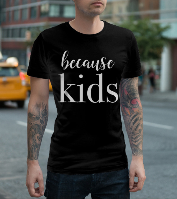Because Kids Funny Parenting Mom T-Shirt