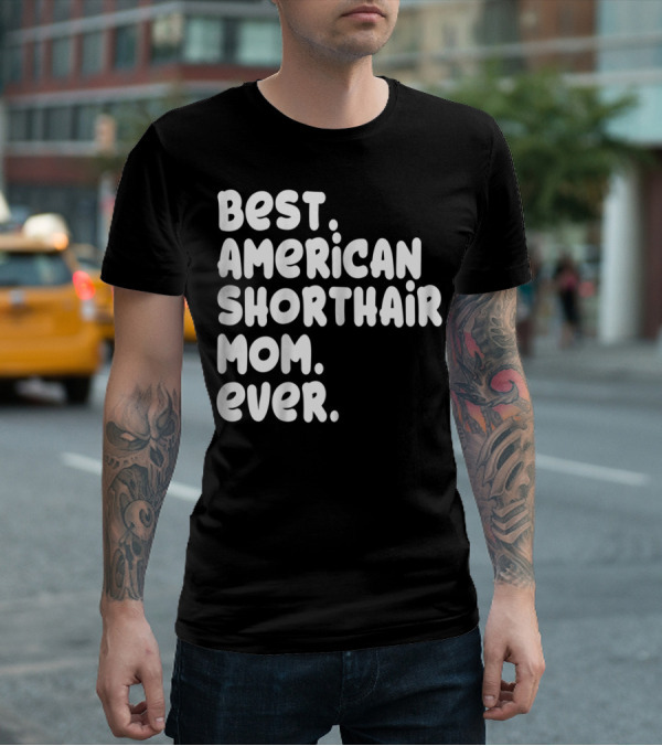 Best American Shorthair Mom Ever Owner Lover Tee63 T-Shirt