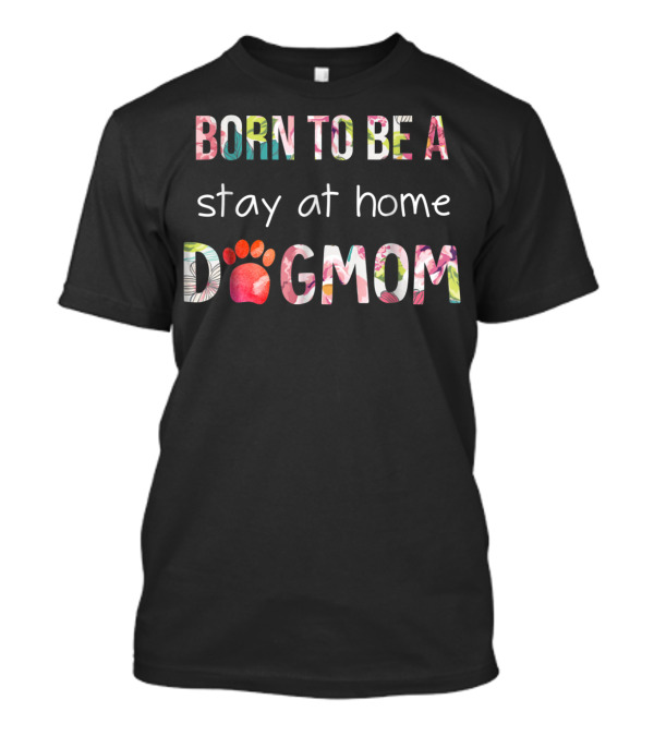 BORN TO BE A Stay At Home DOG MOM T-Shirt