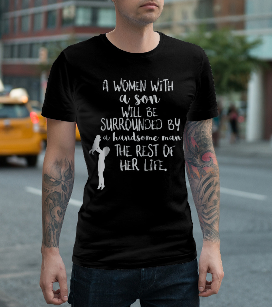 A Woman With a Son Will Be Surrounded by a Handsome Man the Rest of Her Life T-Shirt