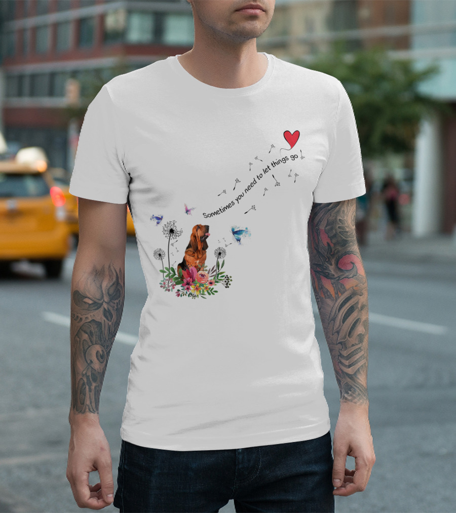 Bloodhound Dog Sometimes You Need To Let Things Go F68 T-Shirt