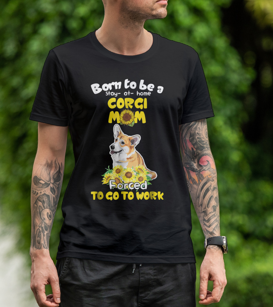 Born To Be A Stay At Home Corgi Mom Sunflower Forced To Go To Work T-Shirt