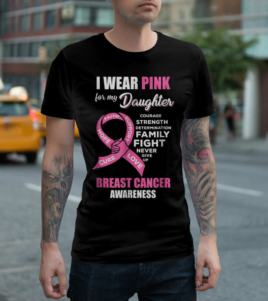 I Wear Pink for My Daughter Breast Cancer Awareness Faith Hope Support Courage Family Fight Love T-Shirt