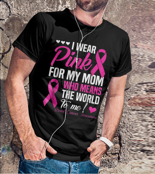 I Wear Pink For My Mom Who Means The World To Me Breast Cancer Awareness T-Shirt