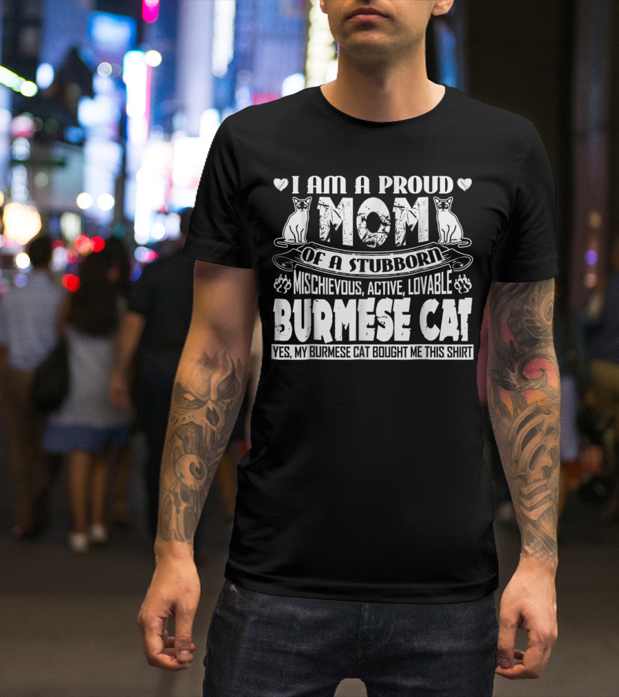 I Am A Proud Mom Of A Stubborn Mischievous Active Lovable Burmese Cat Yes My Burmese Cat Bought Me This T-Shirt