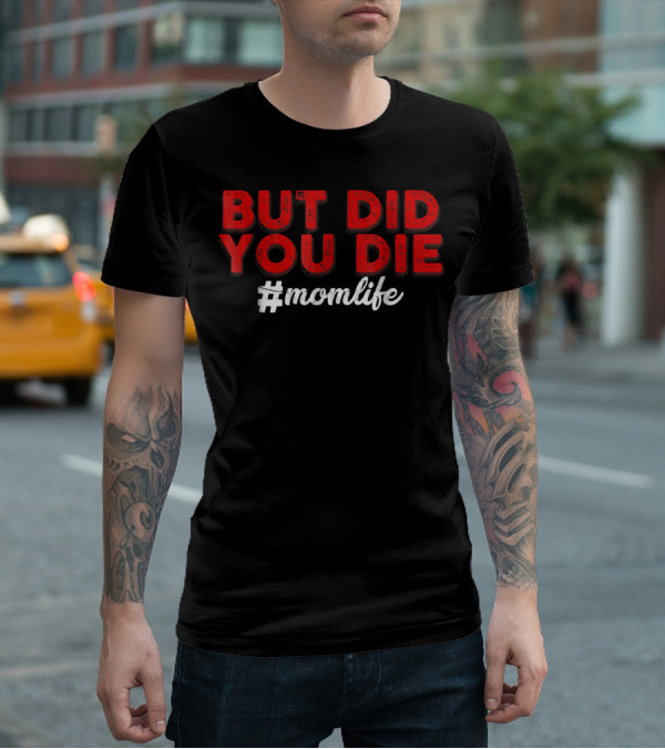 BUT DID YOU DIE #momlife T-Shirt