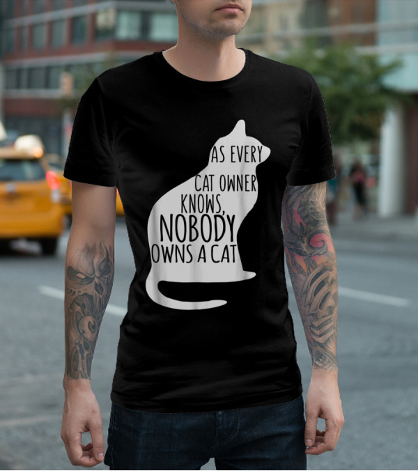 As Every Cat Owner Knows Nobody Owns A Cat T-Shirt