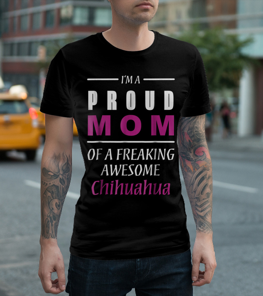 I'm A Proud Mom Of A Freaking Awesome Chihuahua T-Shirt